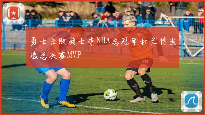 勇士击败骑士夺NBA总冠军杜兰特当选总决赛MVP