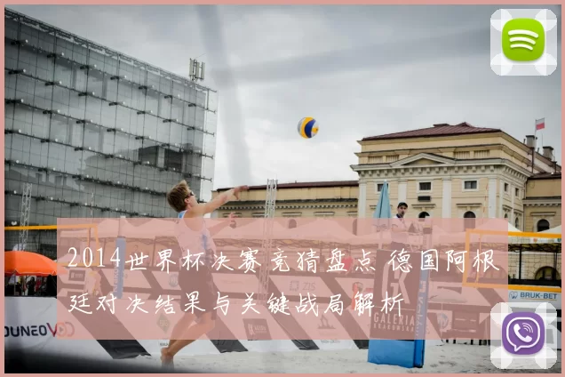 2014世界杯决赛竞猜盘点 德国阿根廷对决结果与关键战局解析