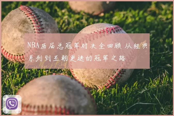 NBA历届总冠军对决全回顾 从经典系列到王朝更迭的冠军之路