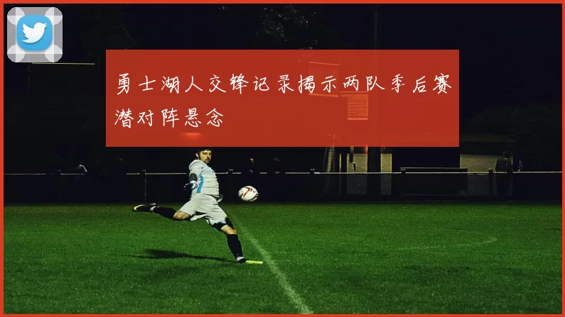 勇士湖人交锋记录揭示两队季后赛潜对阵悬念