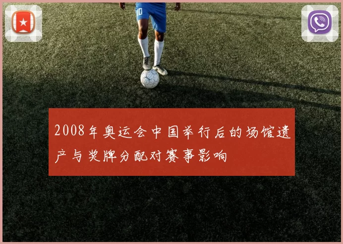 2008年奥运会中国举行后的场馆遗产与奖牌分配对赛事影响