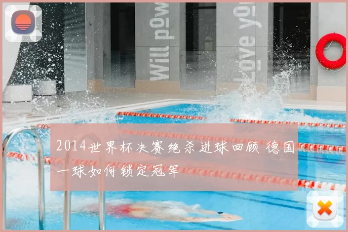 2014世界杯决赛绝杀进球回顾 德国一球如何锁定冠军