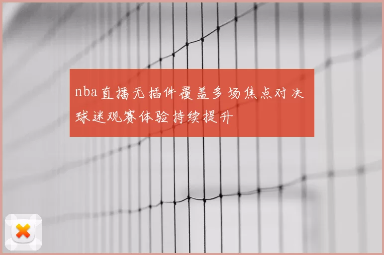 nba直播无插件覆盖多场焦点对决 球迷观赛体验持续提升