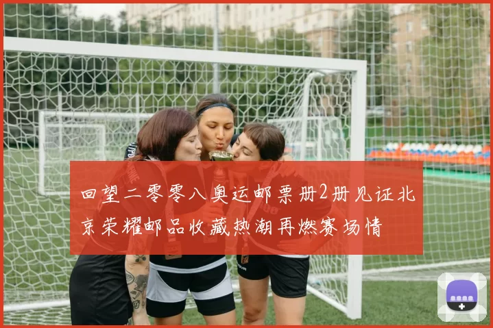 回望二零零八奥运邮票册2册见证北京荣耀邮品收藏热潮再燃赛场情