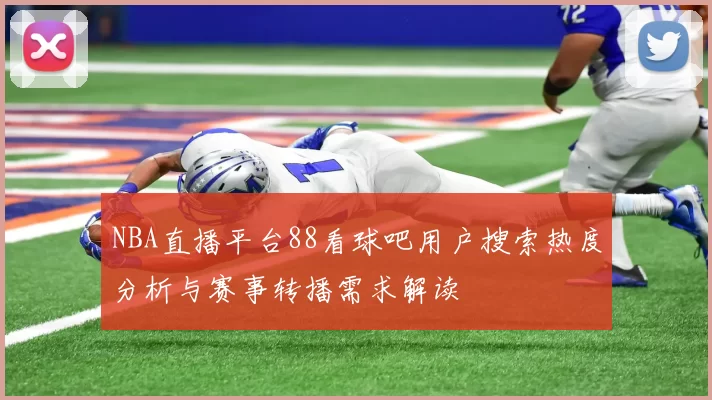 NBA直播平台88看球吧用户搜索热度分析与赛事转播需求解读